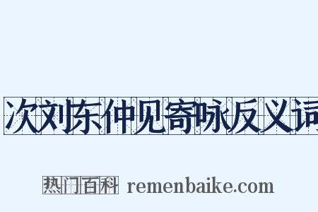 次刘东仲见寄咏反义词是什么意思的图片